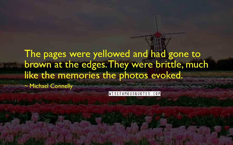 Michael Connelly Quotes: The pages were yellowed and had gone to brown at the edges. They were brittle, much like the memories the photos evoked.