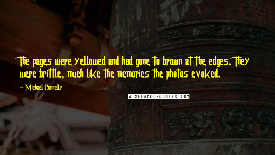 Michael Connelly Quotes: The pages were yellowed and had gone to brown at the edges. They were brittle, much like the memories the photos evoked.