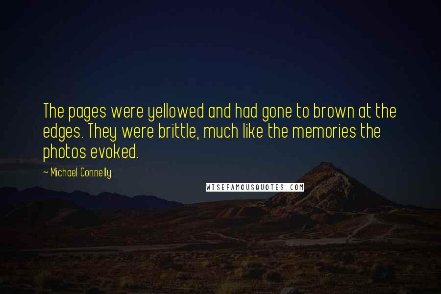 Michael Connelly Quotes: The pages were yellowed and had gone to brown at the edges. They were brittle, much like the memories the photos evoked.