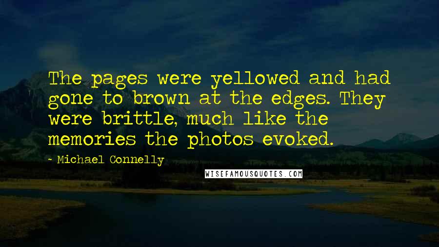 Michael Connelly Quotes: The pages were yellowed and had gone to brown at the edges. They were brittle, much like the memories the photos evoked.