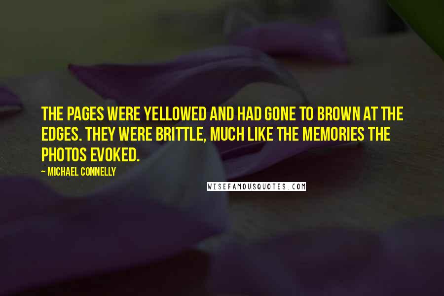 Michael Connelly Quotes: The pages were yellowed and had gone to brown at the edges. They were brittle, much like the memories the photos evoked.