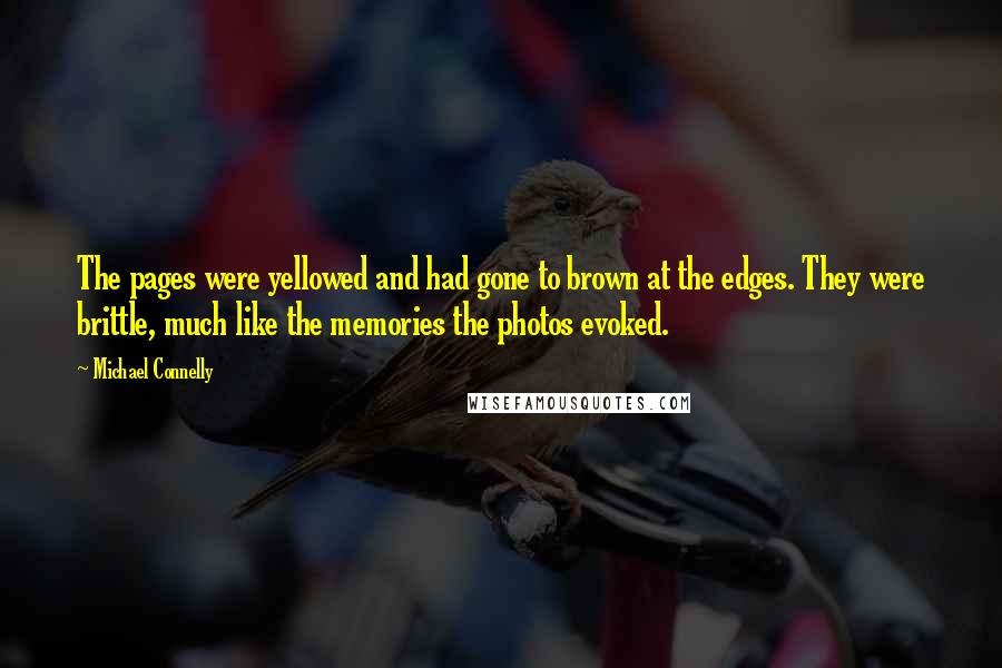 Michael Connelly Quotes: The pages were yellowed and had gone to brown at the edges. They were brittle, much like the memories the photos evoked.