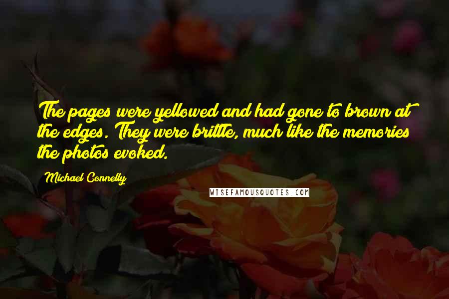 Michael Connelly Quotes: The pages were yellowed and had gone to brown at the edges. They were brittle, much like the memories the photos evoked.