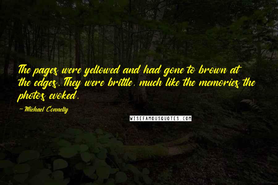 Michael Connelly Quotes: The pages were yellowed and had gone to brown at the edges. They were brittle, much like the memories the photos evoked.