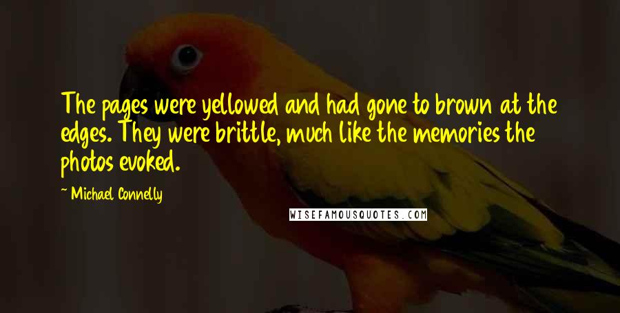 Michael Connelly Quotes: The pages were yellowed and had gone to brown at the edges. They were brittle, much like the memories the photos evoked.