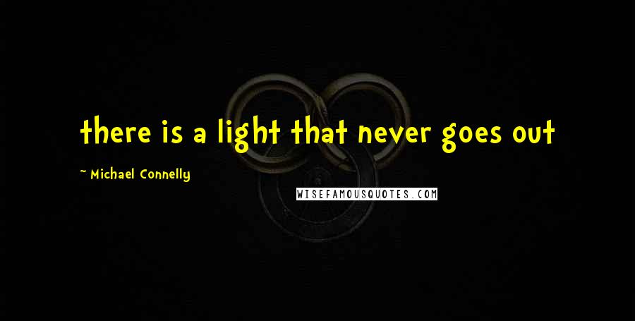 Michael Connelly Quotes: there is a light that never goes out