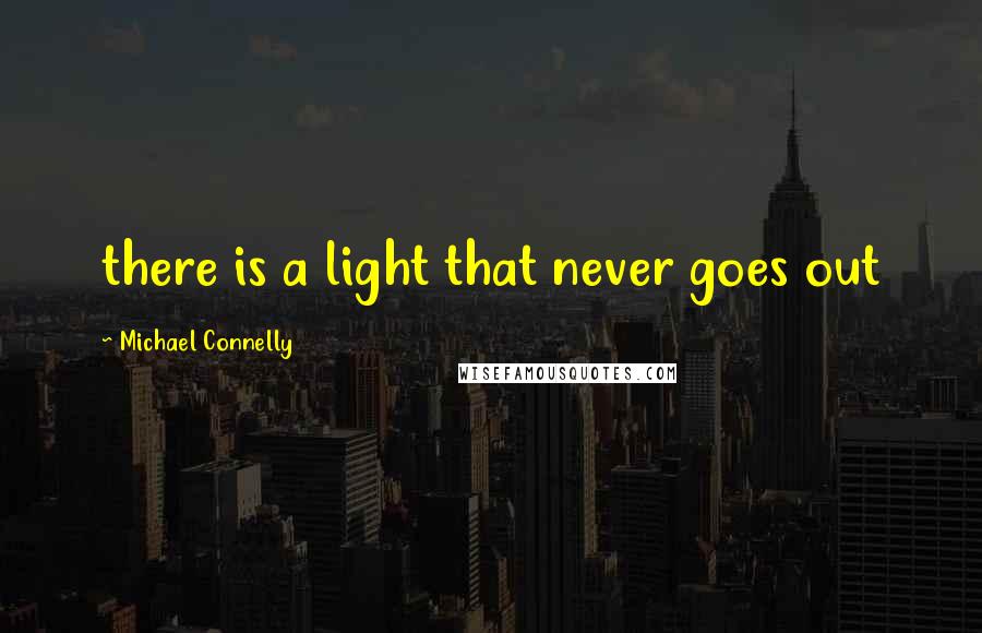 Michael Connelly Quotes: there is a light that never goes out