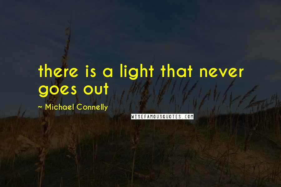 Michael Connelly Quotes: there is a light that never goes out