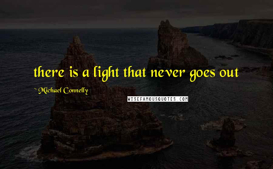 Michael Connelly Quotes: there is a light that never goes out