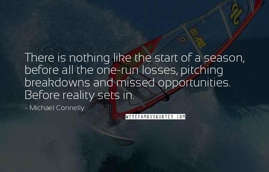 Michael Connelly Quotes: There is nothing like the start of a season, before all the one-run losses, pitching breakdowns and missed opportunities. Before reality sets in.