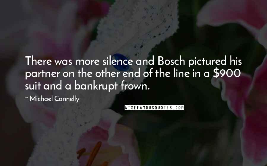 Michael Connelly Quotes: There was more silence and Bosch pictured his partner on the other end of the line in a $900 suit and a bankrupt frown.