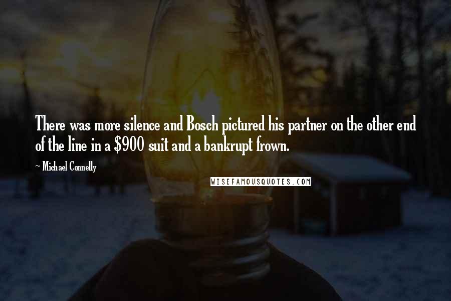 Michael Connelly Quotes: There was more silence and Bosch pictured his partner on the other end of the line in a $900 suit and a bankrupt frown.
