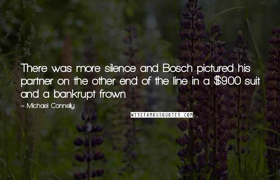Michael Connelly Quotes: There was more silence and Bosch pictured his partner on the other end of the line in a $900 suit and a bankrupt frown.