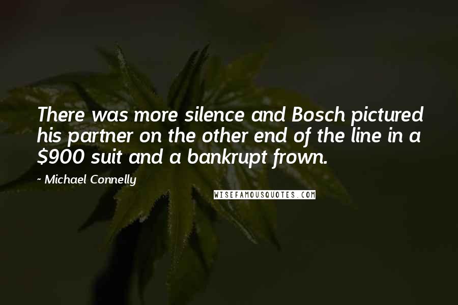 Michael Connelly Quotes: There was more silence and Bosch pictured his partner on the other end of the line in a $900 suit and a bankrupt frown.