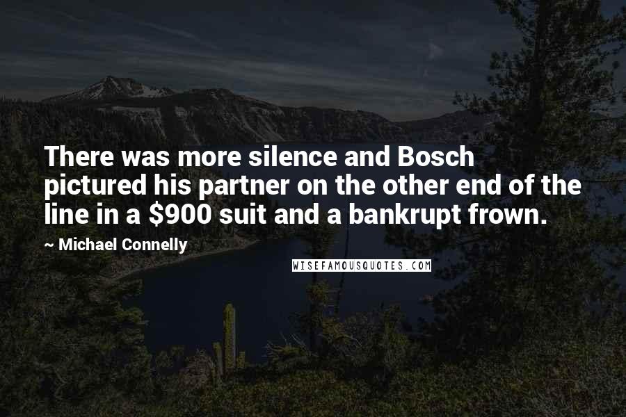 Michael Connelly Quotes: There was more silence and Bosch pictured his partner on the other end of the line in a $900 suit and a bankrupt frown.