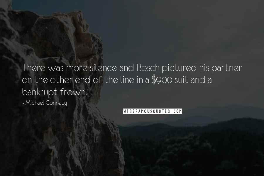 Michael Connelly Quotes: There was more silence and Bosch pictured his partner on the other end of the line in a $900 suit and a bankrupt frown.