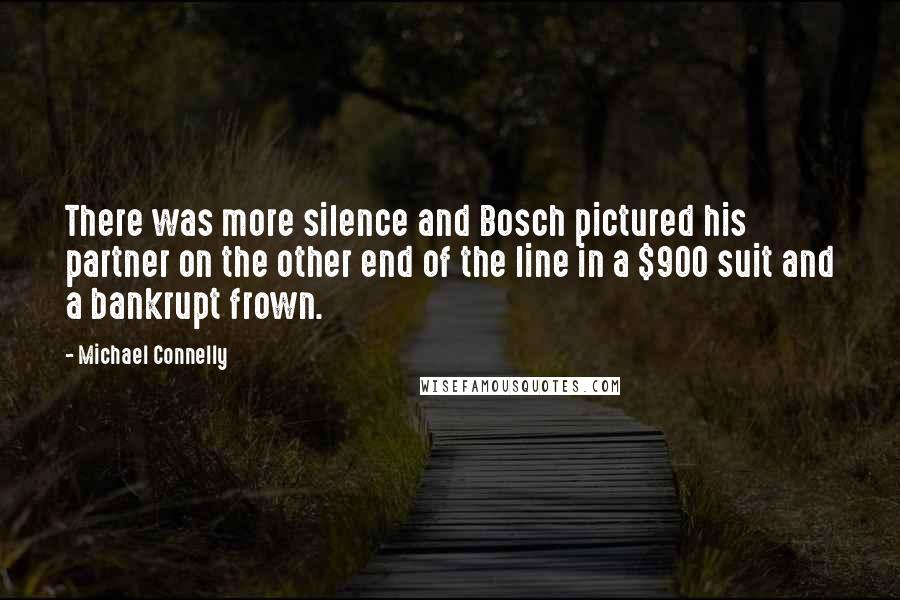 Michael Connelly Quotes: There was more silence and Bosch pictured his partner on the other end of the line in a $900 suit and a bankrupt frown.