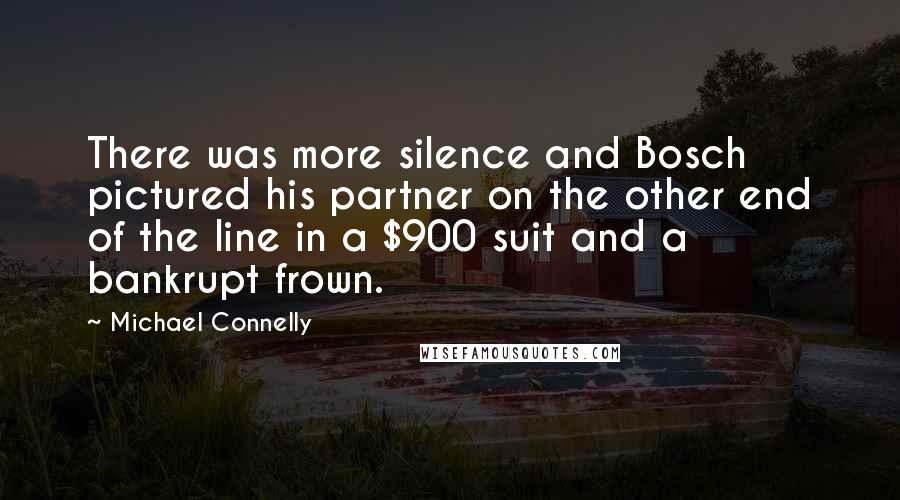 Michael Connelly Quotes: There was more silence and Bosch pictured his partner on the other end of the line in a $900 suit and a bankrupt frown.