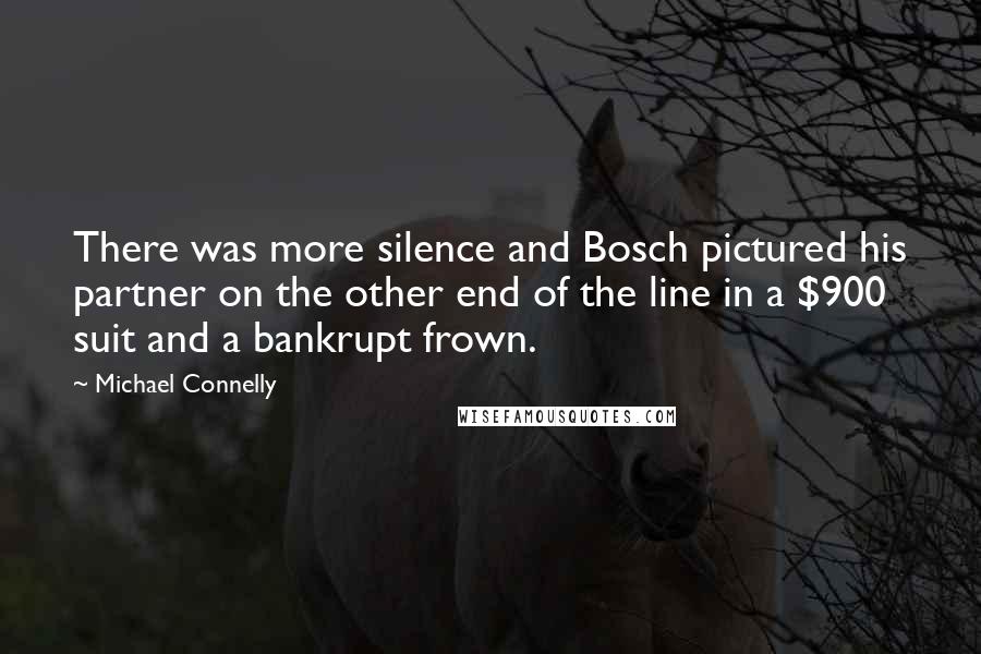 Michael Connelly Quotes: There was more silence and Bosch pictured his partner on the other end of the line in a $900 suit and a bankrupt frown.