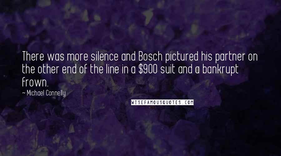 Michael Connelly Quotes: There was more silence and Bosch pictured his partner on the other end of the line in a $900 suit and a bankrupt frown.