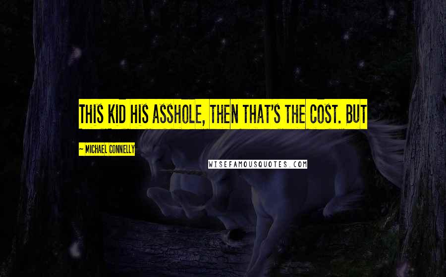 Michael Connelly Quotes: This kid his asshole, then that's the cost. But