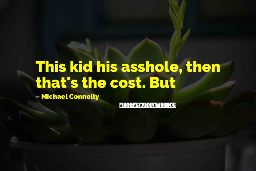 Michael Connelly Quotes: This kid his asshole, then that's the cost. But