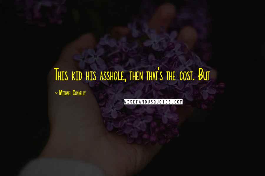 Michael Connelly Quotes: This kid his asshole, then that's the cost. But