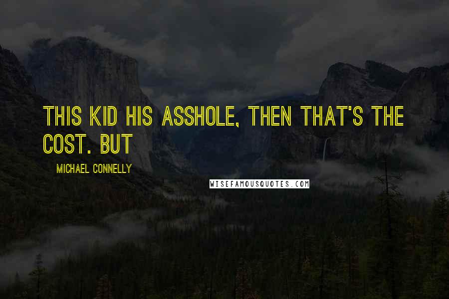 Michael Connelly Quotes: This kid his asshole, then that's the cost. But