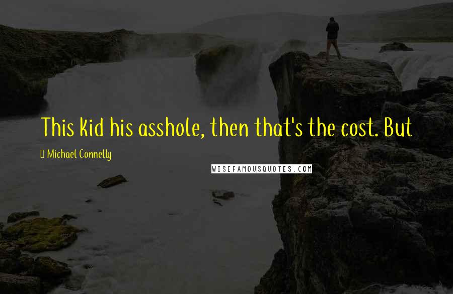 Michael Connelly Quotes: This kid his asshole, then that's the cost. But