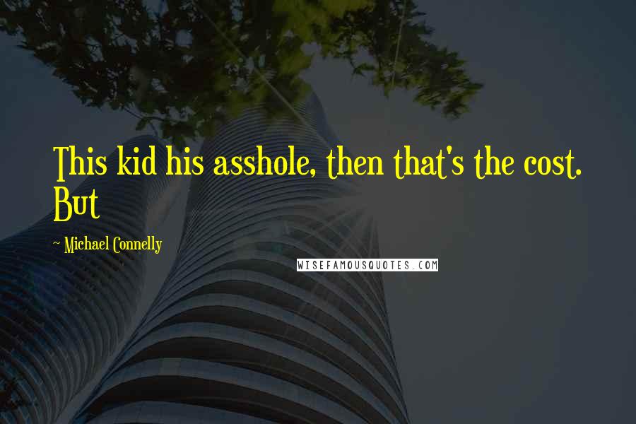 Michael Connelly Quotes: This kid his asshole, then that's the cost. But