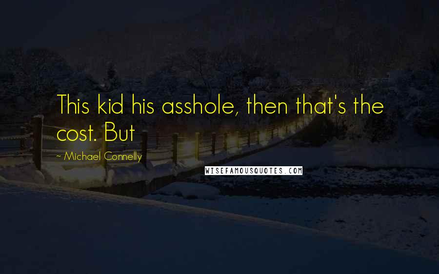 Michael Connelly Quotes: This kid his asshole, then that's the cost. But