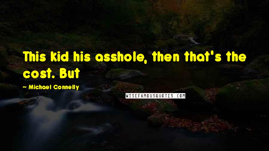 Michael Connelly Quotes: This kid his asshole, then that's the cost. But