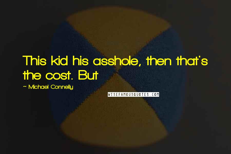 Michael Connelly Quotes: This kid his asshole, then that's the cost. But