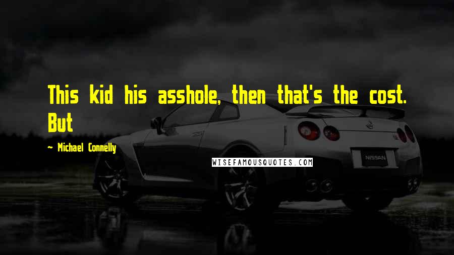 Michael Connelly Quotes: This kid his asshole, then that's the cost. But