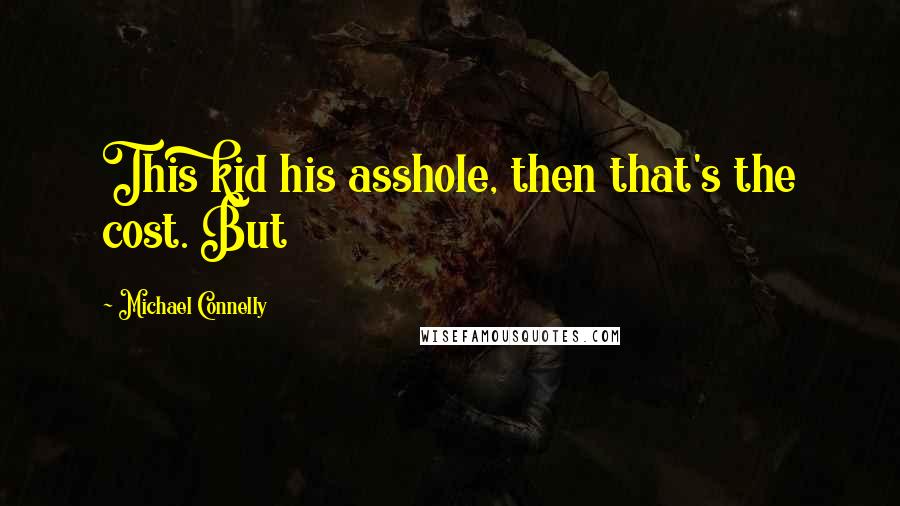 Michael Connelly Quotes: This kid his asshole, then that's the cost. But