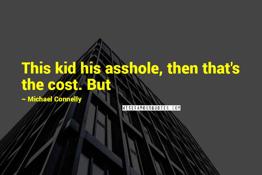 Michael Connelly Quotes: This kid his asshole, then that's the cost. But
