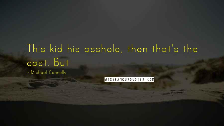 Michael Connelly Quotes: This kid his asshole, then that's the cost. But