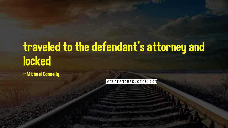 Michael Connelly Quotes: traveled to the defendant's attorney and locked