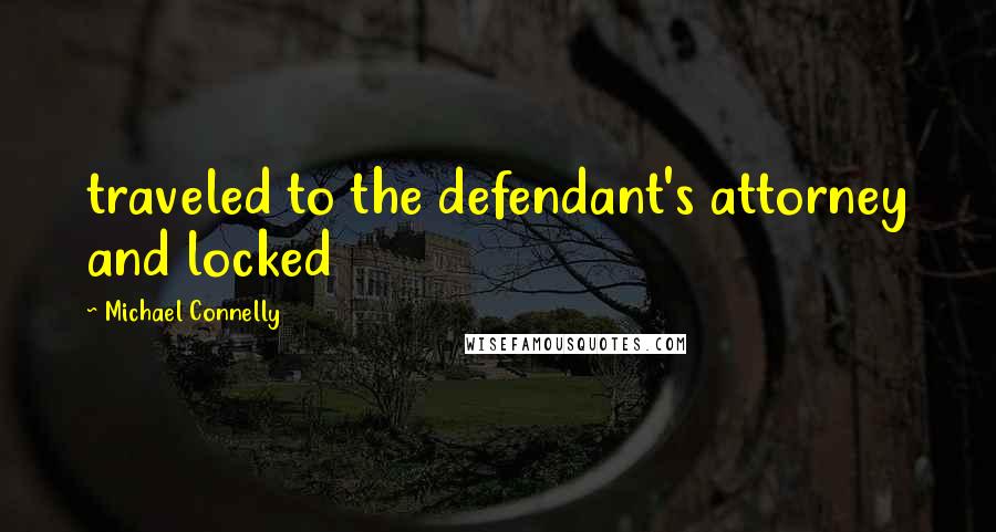 Michael Connelly Quotes: traveled to the defendant's attorney and locked