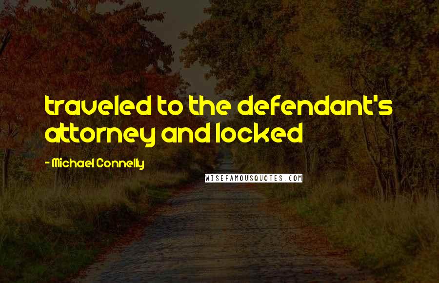 Michael Connelly Quotes: traveled to the defendant's attorney and locked