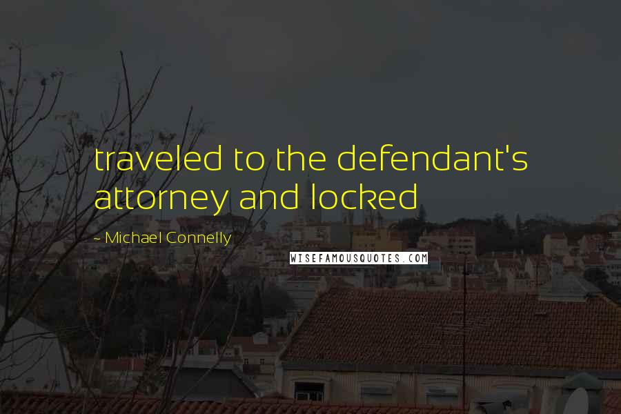 Michael Connelly Quotes: traveled to the defendant's attorney and locked