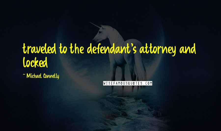 Michael Connelly Quotes: traveled to the defendant's attorney and locked