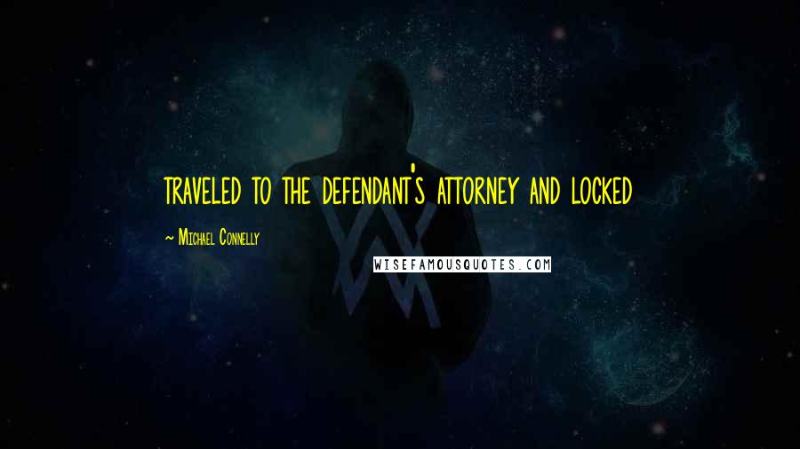 Michael Connelly Quotes: traveled to the defendant's attorney and locked