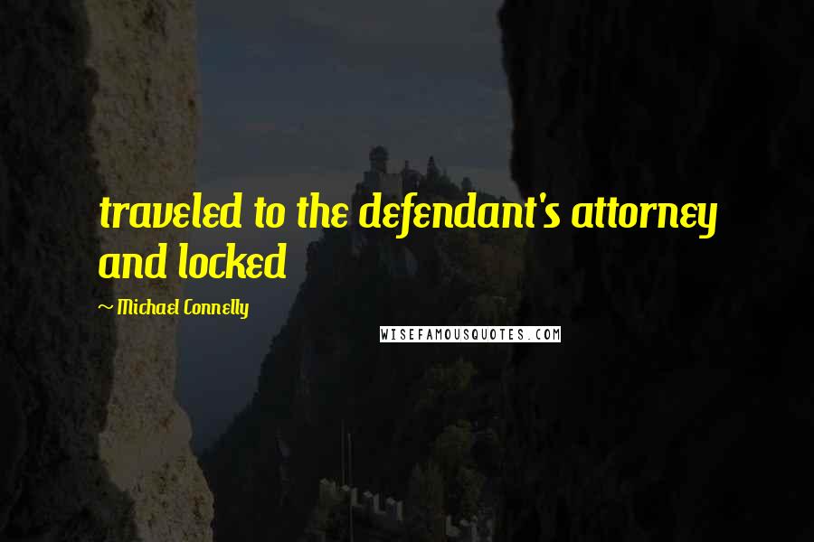 Michael Connelly Quotes: traveled to the defendant's attorney and locked