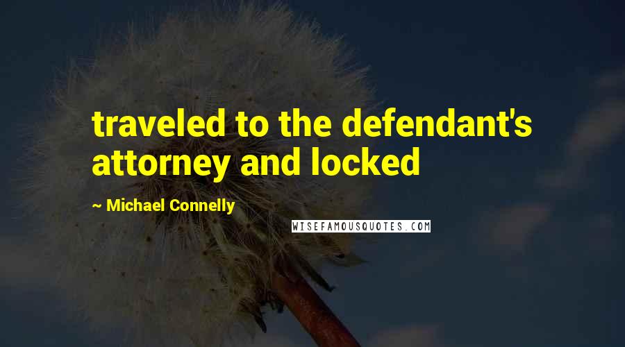 Michael Connelly Quotes: traveled to the defendant's attorney and locked