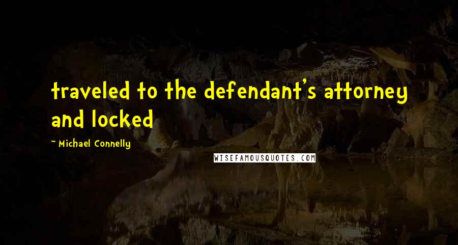 Michael Connelly Quotes: traveled to the defendant's attorney and locked