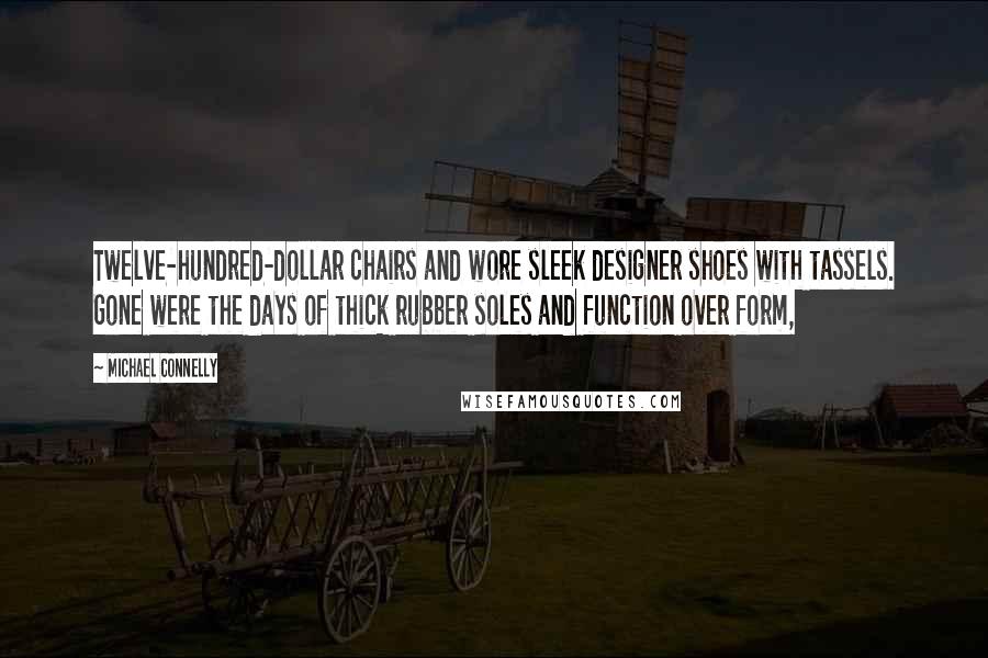 Michael Connelly Quotes: Twelve-hundred-dollar chairs and wore sleek designer shoes with tassels. Gone were the days of thick rubber soles and function over form,