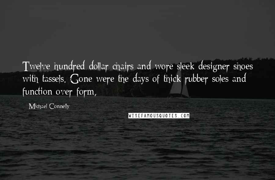 Michael Connelly Quotes: Twelve-hundred-dollar chairs and wore sleek designer shoes with tassels. Gone were the days of thick rubber soles and function over form,