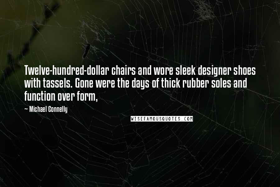 Michael Connelly Quotes: Twelve-hundred-dollar chairs and wore sleek designer shoes with tassels. Gone were the days of thick rubber soles and function over form,