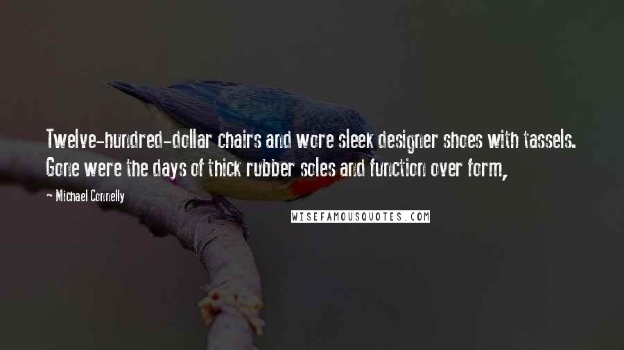 Michael Connelly Quotes: Twelve-hundred-dollar chairs and wore sleek designer shoes with tassels. Gone were the days of thick rubber soles and function over form,